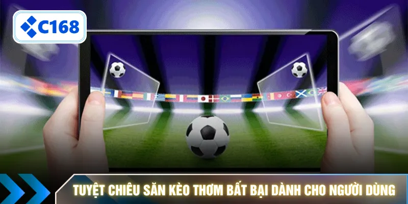Tuyệt chiêu săn kèo thơm bất bại dành cho người dùng